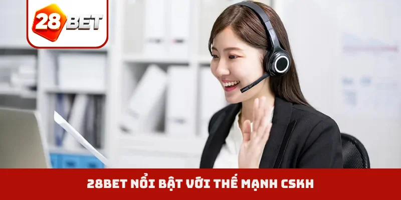28BET nổi bật với thế mạnh CSKH