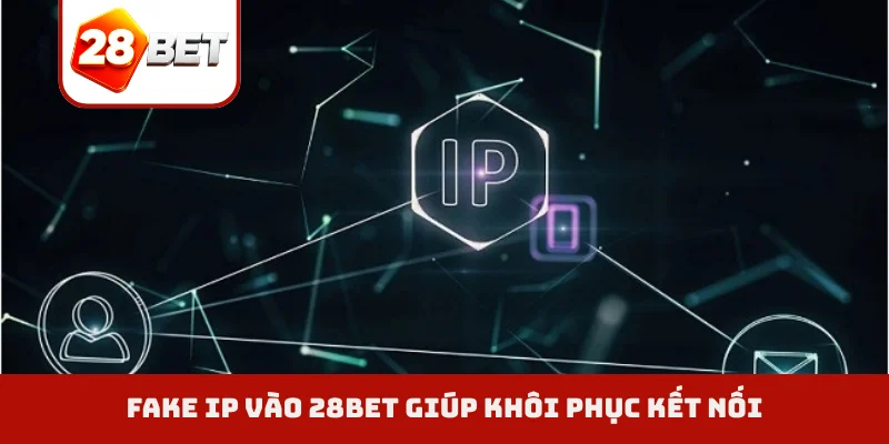 Fake IP vào 28BET giúp khôi phục kết nối
